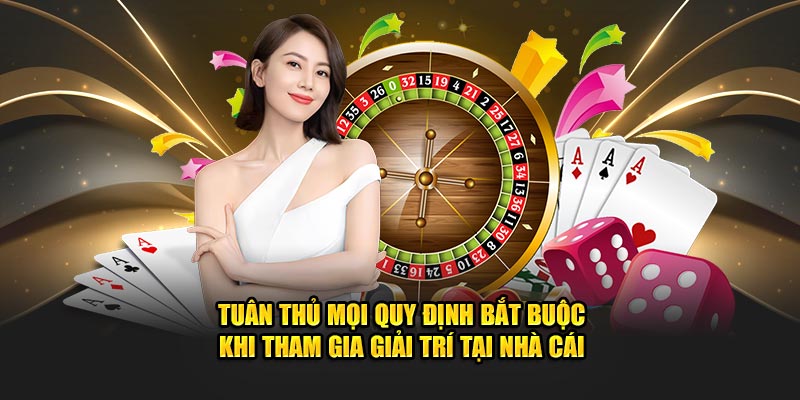 Tuân thủ mọi quy định bắt buộc khi tham gia giải trí tại nhà cái